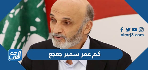 كم عمر سمير جعجع