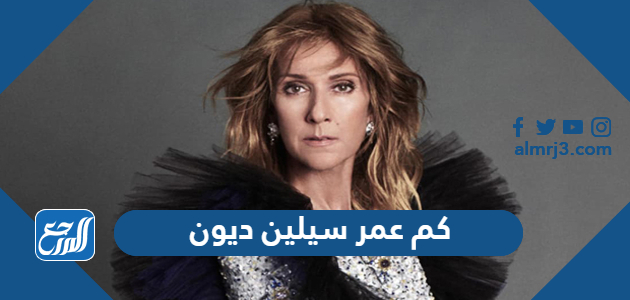 كم عمر سيلين ديون الحقيقي