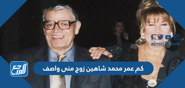 كم عمر محمد شاهين زوج منى واصف