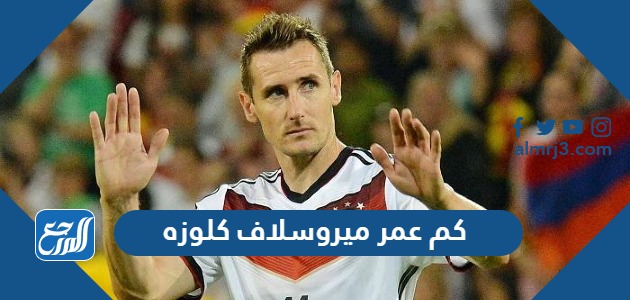 كم عمر ميروسلاف كلوزه