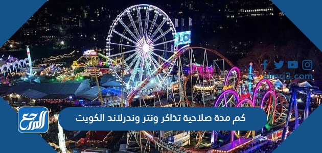 كم مدة صلاحية تذاكر ونتر وندرلاند الكويت