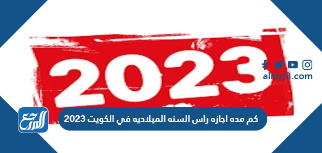 كم مده اجازه راس السنه الميلاديه في الكويت 2023