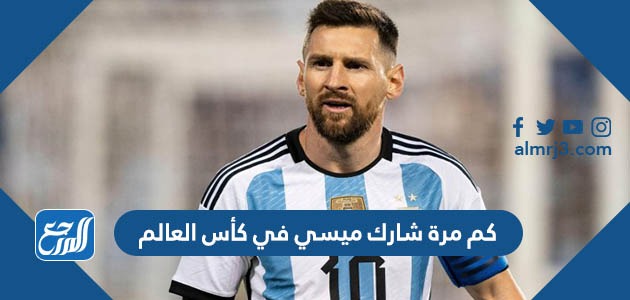 كم مرة شارك ميسي في كأس العالم