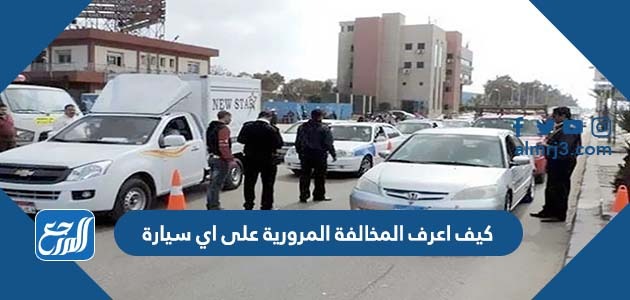 كيف اعرف المخالفة المرورية على اي سيارة