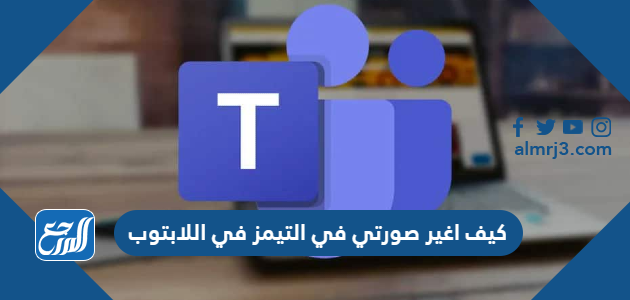 كيف اغير صورتي في التيمز في اللابتوب