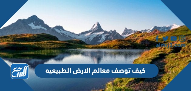 كيف توصف معالم الارض الطبيعيه