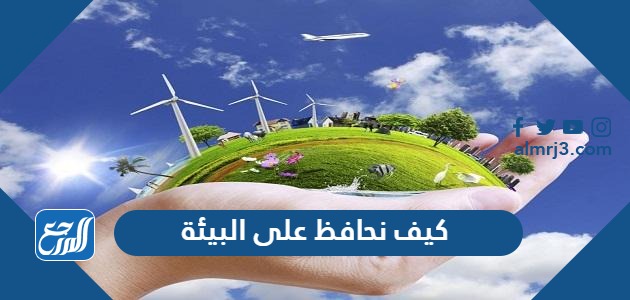 كيف نحافظ على البيئة