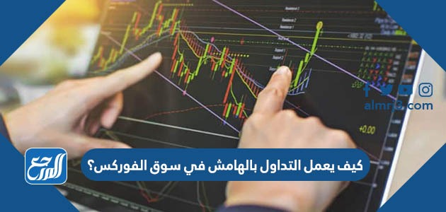 كيف يعمل التداول بالهامش في سوق الفوركس؟