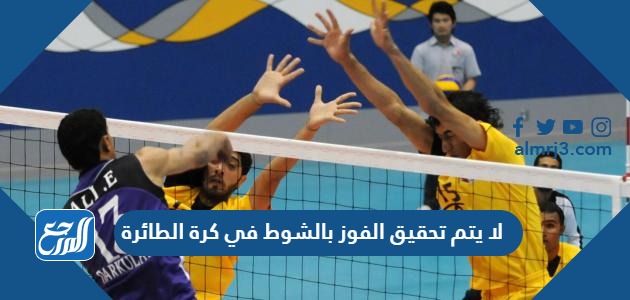 لا يتم تحقيق الفوز بالشوط في كرة الطائرة الا بعد أن يكون الفارق بين الفريقين هو