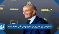 لماذا رفض زين الدين زيدان حضور نهائي كأس العالم 2022 لماذا رفض زين الدين زيدان حضور نهائي كأس العالم 2022