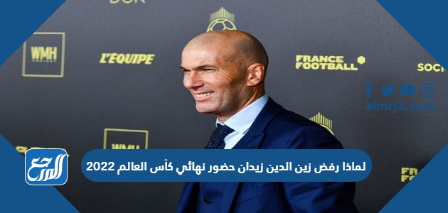 لماذا رفض زين الدين زيدان حضور نهائي كأس العالم 2022
