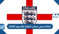 لماذا سمي منتخب انجلترا بالاسود الثلاثة