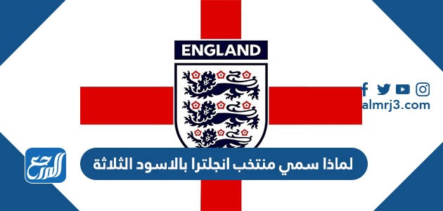 لماذا سمي منتخب انجلترا بالاسود الثلاثة