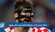 لماذا يرتدي لاعب كرواتيا قناع أسود على وجهه