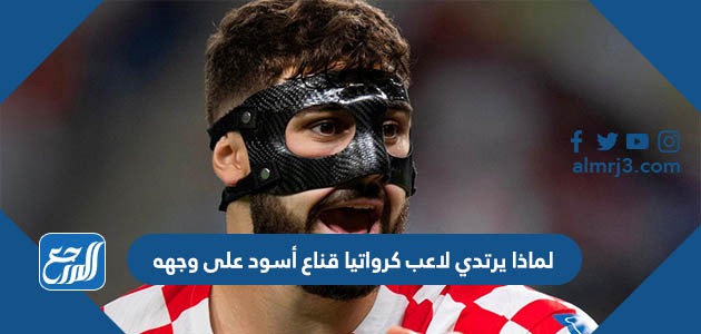 لماذا يرتدي لاعب كرواتيا قناع أسود على وجهه