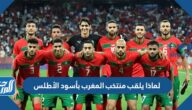 لماذا يلقب منتخب المغرب بأسود الأطلس لماذا يلقب منتخب المغرب بأسود الأطلس
