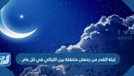 ليلة القدر من رمضان متنقلة بين الليالي في كل عام .