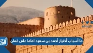 ما أسباب أختيار أحمد بن سعيد اماما على عُمان