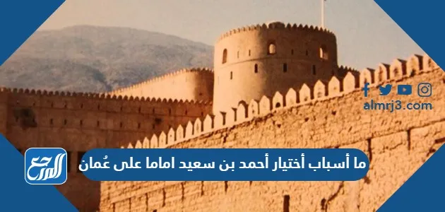 ما أسباب أختيار أحمد بن سعيد اماما على عُمان