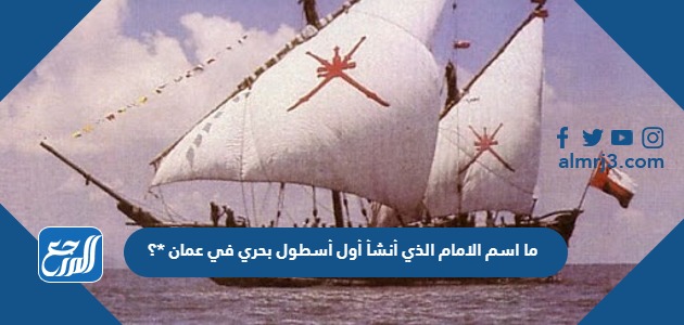 ما اسم الامام الذي أنشأ أول أسطول بحري في عمان ؟