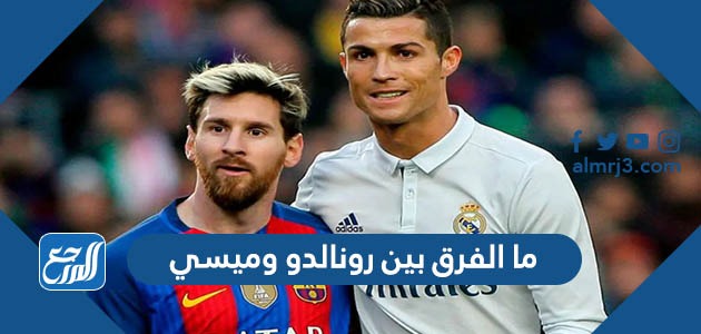 ما الفرق بين رونالدو وميسي