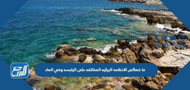 ما خصائص الانظمه البيئيه المختلفه على اليابسه وفي الماء