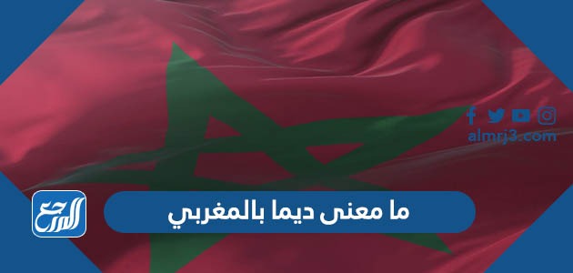 ما معنى ديما بالمغربي