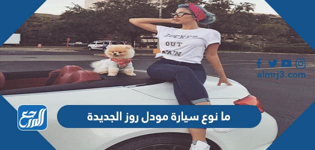 ما نوع سيارة مودل روز الجديدة