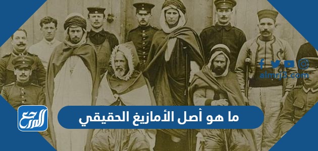 ما هو أصل الأمازيغ الحقيقي