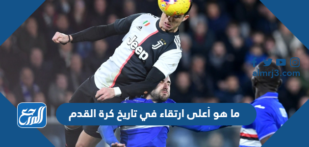 ما هو أعلى ارتقاء في تاريخ كرة القدم