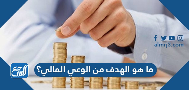 ما هو الهدف من الوعي المالي؟