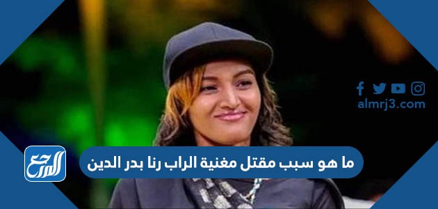ما هو سبب مقتل مغنية الراب رنا بدر الدين