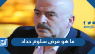ما هو مرض سلوم حداد وكم عمره
