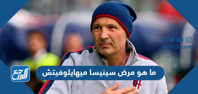 ما هو مرض سينيسا ميهايلوفيتش