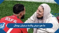ما هو مرض والدة سفيان بوفال