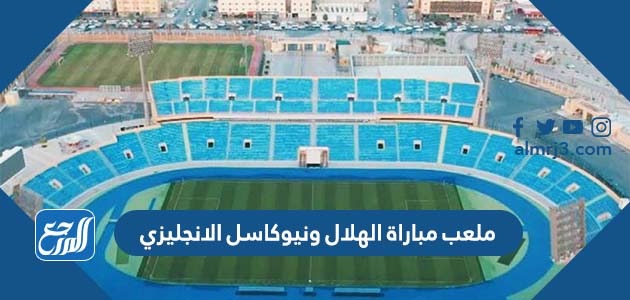 ما هو ملعب مباراة الهلال ونيوكاسل الانجليزي موسم الدرعية 2022