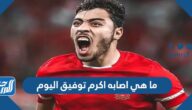 ما هي اصابه اكرم توفيق اليوم