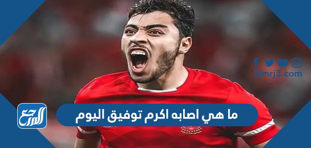 ما هي اصابه اكرم توفيق اليوم
