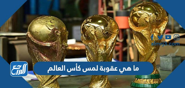 ما هي عقوبة لمس كأس العالم