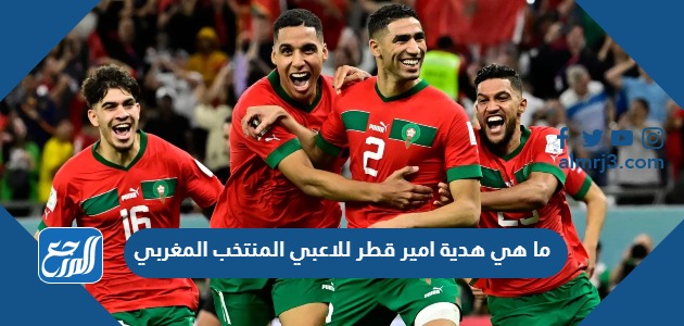 ما هي هدية امير قطر للاعبي المنتخب المغربي