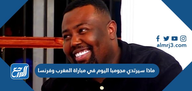 ماذا سيرتدي مجومبا اليوم في مباراة المغرب وفرنسا