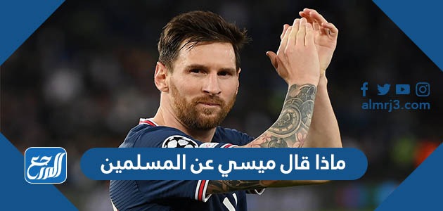 ماذا قال ميسي عن المسلمين