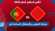 مباراة المغرب والبرتغال الساعة كم في ربع النهائي 2022