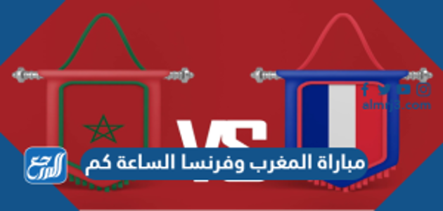 مباراة المغرب وفرنسا الساعة كم