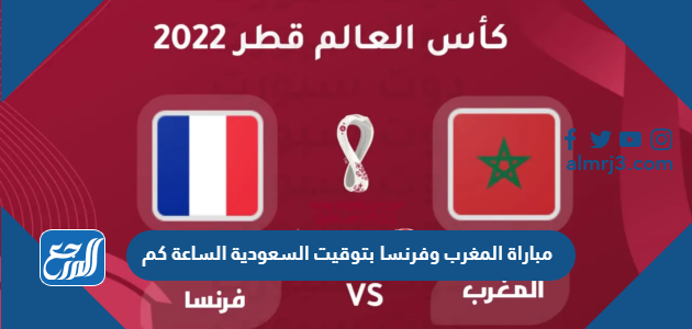مباراة المغرب وفرنسا بتوقيت السعودية الساعة كم