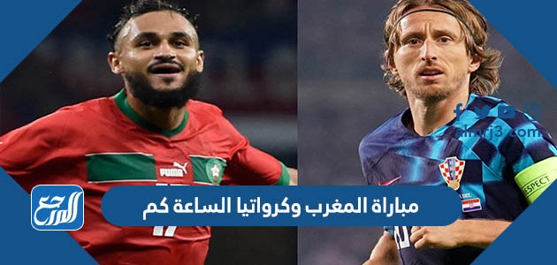 مباراة المغرب وكرواتياا الساعة كم