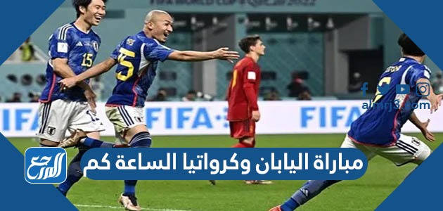مباراة اليابان وكرواتيا الساعة كم في دورال16 2022