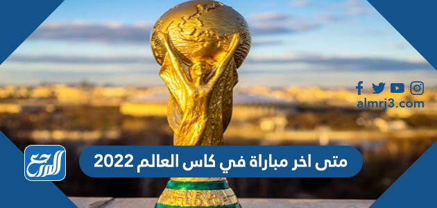 متى اخر مباراة في كاس العالم 2022