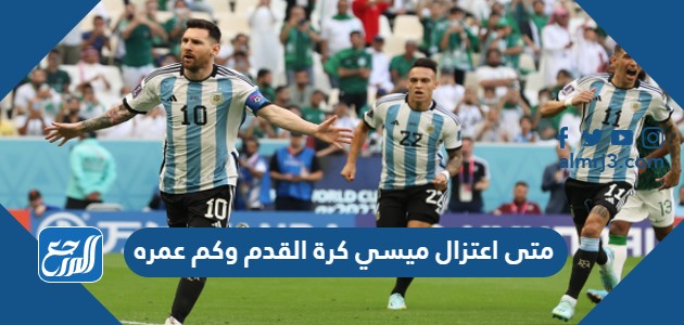 متى اعتزال ميسي كرة القدم وكم عمره