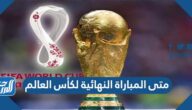 متى المباراة النهائية لكأس العالم 2022 الأرجنتين وفرنسا